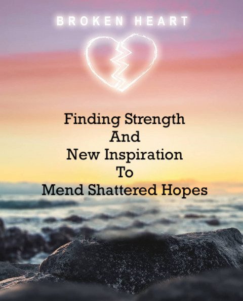 After a Breakup: Finding Strength and New Inspiration to Mend Shattered Hopes